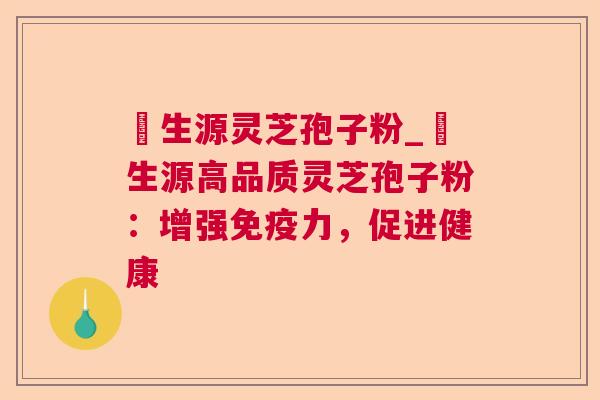 褀生源灵芝孢子粉_褀生源高品质灵芝孢子粉:增强免疫力,促进健康 褀生源灵芝孢子粉_褀生源高品质灵芝孢子粉:增强免疫力,促进健康