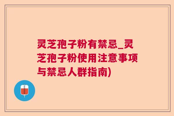 灵芝孢子粉有禁忌_灵芝孢子粉使用注意事项与禁忌人群指南) 灵芝孢子粉有禁忌_灵芝孢子粉使用注意事项与禁忌人群指南)