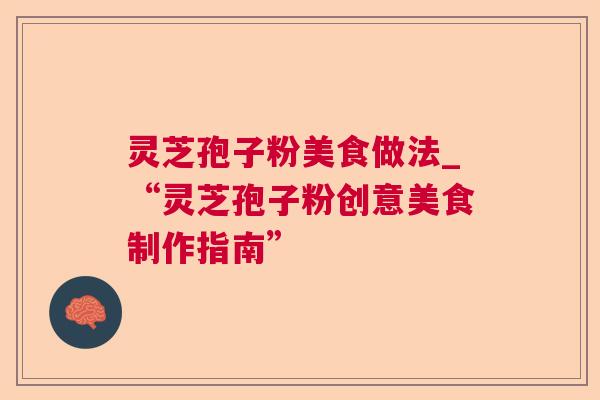 灵芝孢子粉美食做法_“灵芝孢子粉创意美食制作指南”