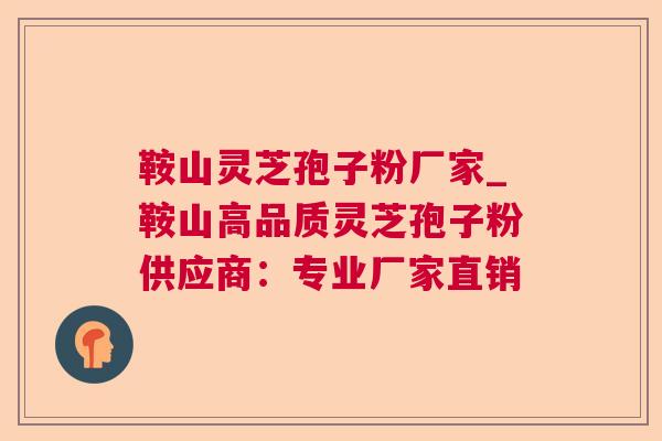 鞍山灵芝孢子粉厂家_鞍山高品质灵芝孢子粉供应商:专业厂家直销 鞍山灵芝孢子粉厂家_鞍山高品质灵芝孢子粉供应商:专业厂家直销