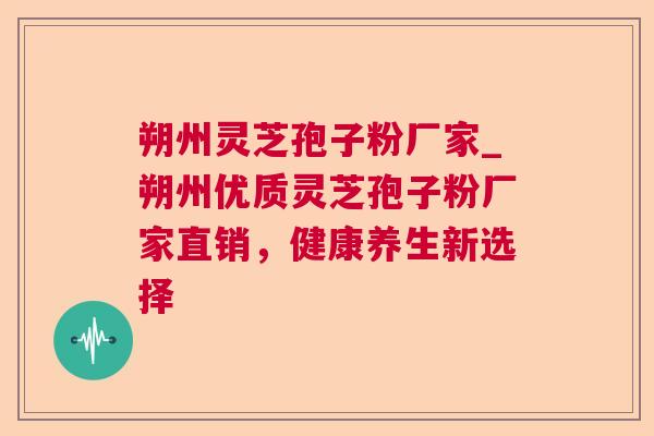 朔州灵芝孢子粉厂家_朔州优质灵芝孢子粉厂家直销,健康养生新选择 朔州灵芝孢子粉厂家_朔州优质灵芝孢子粉厂家直销,健康养生新选择