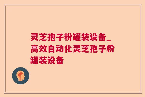 灵芝孢子粉罐装设备_高效自动化灵芝孢子粉罐装设备 灵芝孢子粉罐装设备_高效自动化灵芝孢子粉罐装设备
