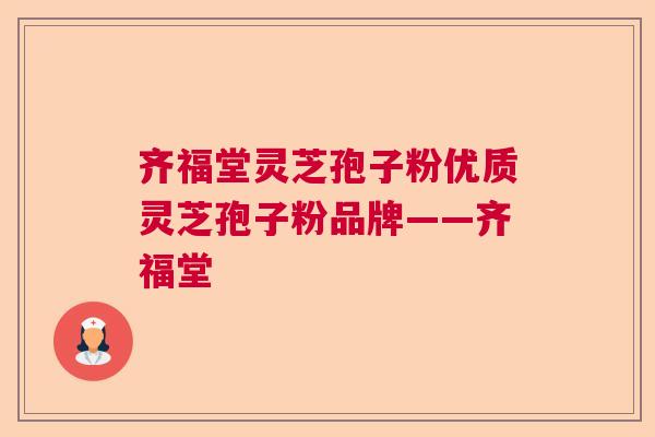 齐福堂灵芝孢子粉优质灵芝孢子粉品牌——齐福堂 齐福堂灵芝孢子粉优质灵芝孢子粉品牌——齐福堂