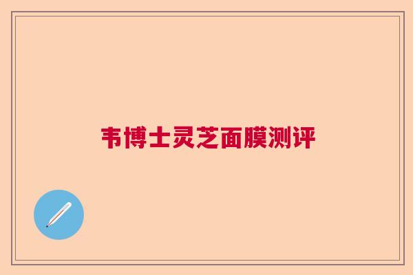 韦博士灵芝面膜测评 韦博士灵芝面膜测评