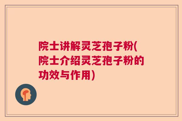 院士讲解灵芝孢子粉(院士介绍灵芝孢子粉的功效与作用) 院士讲解灵芝孢子粉(院士介绍灵芝孢子粉的功效与作用)