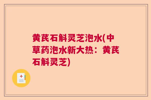 黄芪石斛灵芝泡水(中草药泡水新大热:黄芪石斛灵芝) 黄芪石斛灵芝泡水(中草药泡水新大热:黄芪石斛灵芝)