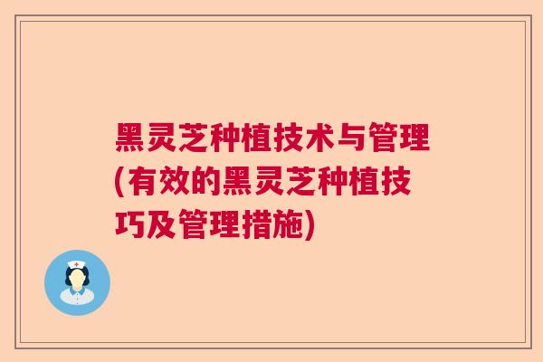 黑灵芝种植技术与管理(有效的黑灵芝种植技巧及管理措施) 黑灵芝种植技术与管理(有效的黑灵芝种植技巧及管理措施)
