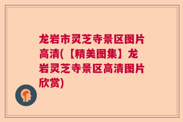 龙岩市灵芝寺景区图片高清(【精美图集】龙岩灵芝寺景区高清图片欣赏) 龙岩市灵芝寺景区图片高清(【精美图集】龙岩灵芝寺景区高清图片欣赏)