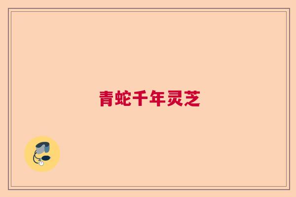 青蛇千年灵芝 青蛇千年灵芝