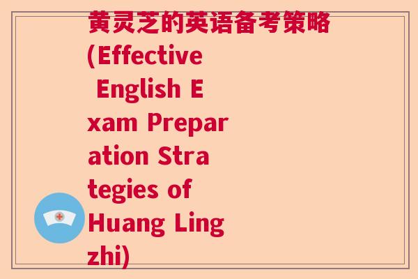 黄灵芝的英语备考策略(Effective English Exam Preparation Strategies of Huang Lingzhi) 黄灵芝的英语备考策略(Effective English Exam Preparation Strategies of Huang Lingzhi)