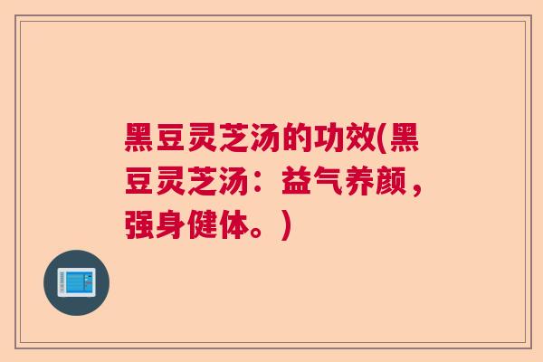 黑豆灵芝汤的功效(黑豆灵芝汤:益气养颜,强身健体。) 黑豆灵芝汤的功效(黑豆灵芝汤:益气养颜,强身健体。)