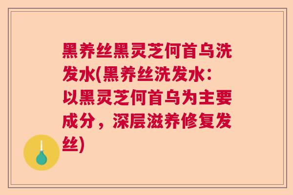黑养丝黑灵芝何首乌洗发水(黑养丝洗发水:以黑灵芝何首乌为主要成分,深层滋养修复发丝) 黑养丝黑灵芝何首乌洗发水(黑养丝洗发水:以黑灵芝何首乌为主要成分,深层滋养修复发丝)
