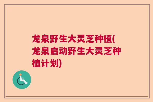 龙泉野生大灵芝种植(龙泉启动野生大灵芝种植计划) 龙泉野生大灵芝种植(龙泉启动野生大灵芝种植计划)