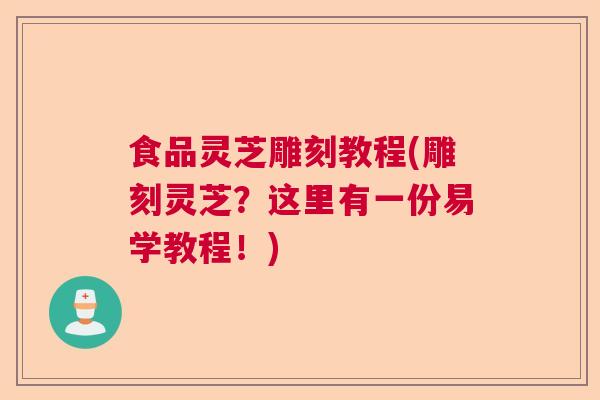食品灵芝雕刻教程(雕刻灵芝?这里有一份易学教程!) 食品灵芝雕刻教程(雕刻灵芝?这里有一份易学教程!)