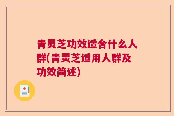 青灵芝功效适合什么人群(青灵芝适用人群及功效简述) 青灵芝功效适合什么人群(青灵芝适用人群及功效简述)