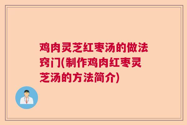 鸡肉灵芝红枣汤的做法窍门(制作鸡肉红枣灵芝汤的方法简介) 鸡肉灵芝红枣汤的做法窍门(制作鸡肉红枣灵芝汤的方法简介)