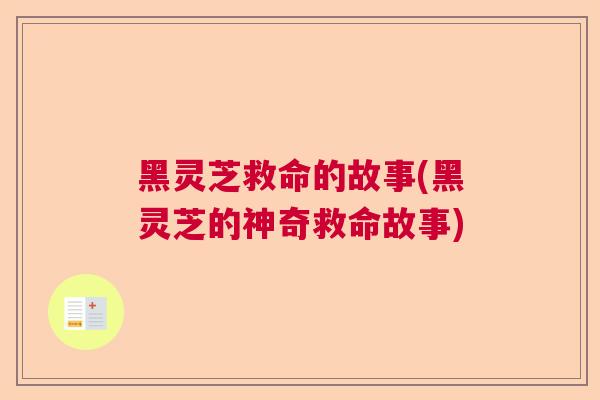 黑灵芝救命的故事(黑灵芝的神奇救命故事) 黑灵芝救命的故事(黑灵芝的神奇救命故事)