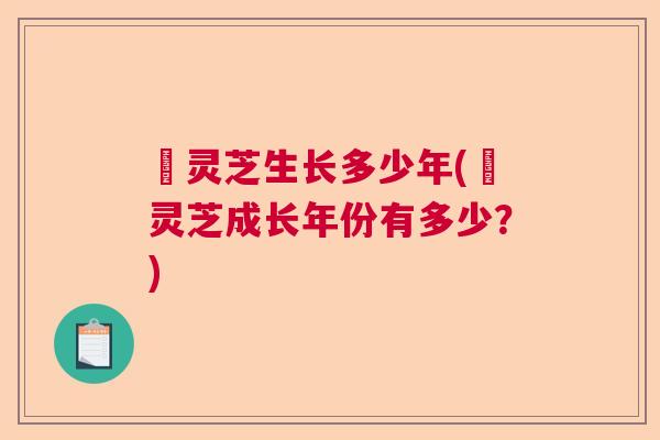 黒灵芝生长多少年(黒灵芝成长年份有多少?) 黒灵芝生长多少年(黒灵芝成长年份有多少?)