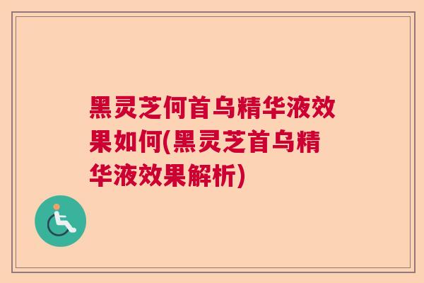 黑灵芝何首乌精华液效果如何(黑灵芝首乌精华液效果解析) 黑灵芝何首乌精华液效果如何(黑灵芝首乌精华液效果解析)