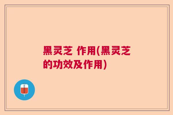 黑灵芝 作用(黑灵芝的功效及作用) 黑灵芝 作用(黑灵芝的功效及作用)