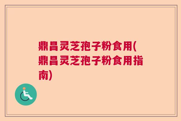 鼎昌灵芝孢子粉食用(鼎昌灵芝孢子粉食用指南) 鼎昌灵芝孢子粉食用(鼎昌灵芝孢子粉食用指南)