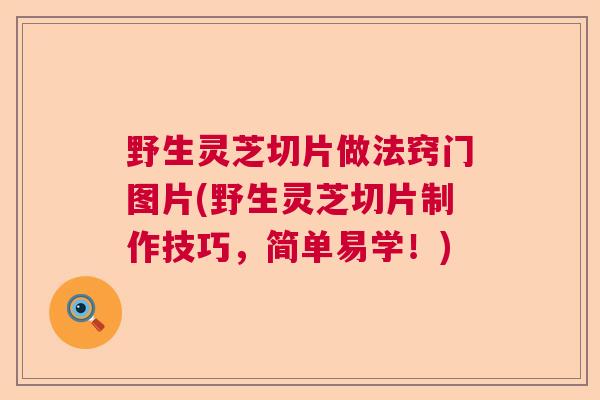 野生灵芝切片做法窍门图片(野生灵芝切片制作技巧,简单易学!) 野生灵芝切片做法窍门图片(野生灵芝切片制作技巧,简单易学!)