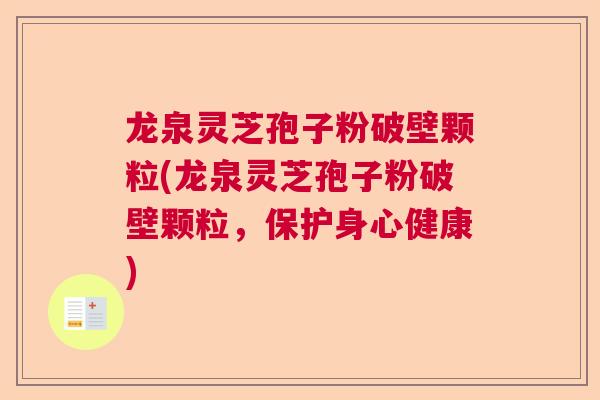 龙泉灵芝孢子粉破壁颗粒(龙泉灵芝孢子粉破壁颗粒,保护身心健康) 龙泉灵芝孢子粉破壁颗粒(龙泉灵芝孢子粉破壁颗粒,保护身心健康)