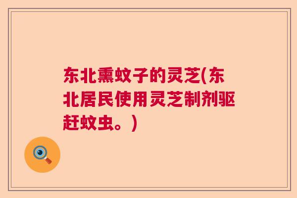 东北熏蚊子的灵芝(东北居民使用灵芝制剂驱赶蚊虫。) 东北熏蚊子的灵芝(东北居民使用灵芝制剂驱赶蚊虫。)