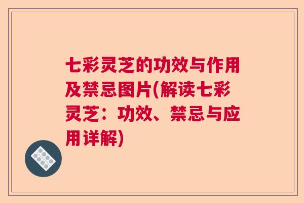 七彩灵芝的功效与作用及禁忌图片(解读七彩灵芝:功效、禁忌与应用详解) 七彩灵芝的功效与作用及禁忌图片(解读七彩灵芝:功效、禁忌与应用详解)