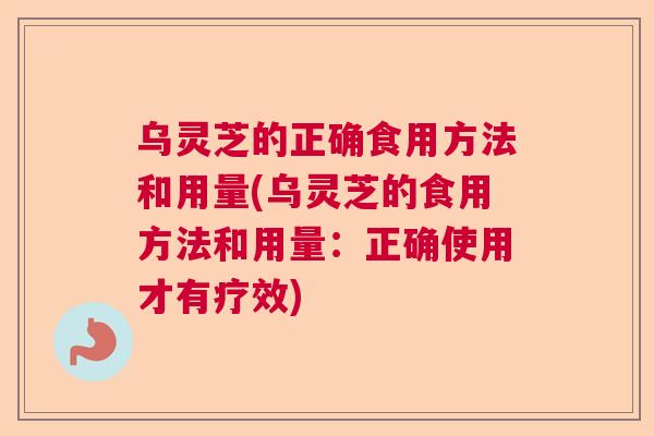 乌灵芝的正确食用方法和用量(乌灵芝的食用方法和用量:正确使用才有疗效) 乌灵芝的正确食用方法和用量(乌灵芝的食用方法和用量:正确使用才有疗效)