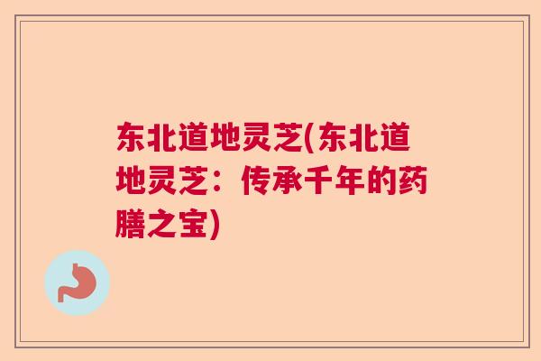 东北道地灵芝(东北道地灵芝：传承千年的药膳之宝)