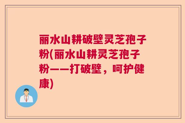 丽水山耕破壁灵芝孢子粉(丽水山耕灵芝孢子粉——打破壁,呵护健康) 丽水山耕破壁灵芝孢子粉(丽水山耕灵芝孢子粉——打破壁,呵护健康)