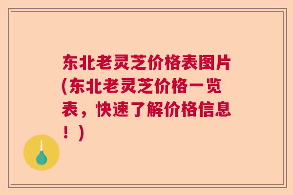东北老灵芝价格表图片(东北老灵芝价格一览表,快速了解价格信息!) 东北老灵芝价格表图片(东北老灵芝价格一览表,快速了解价格信息!)