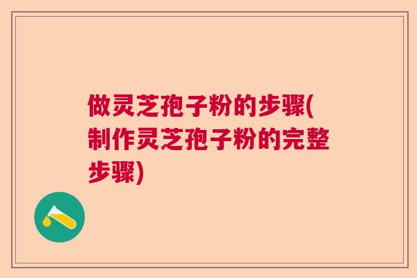 做灵芝孢子粉的步骤(制作灵芝孢子粉的完整步骤) 做灵芝孢子粉的步骤(制作灵芝孢子粉的完整步骤)