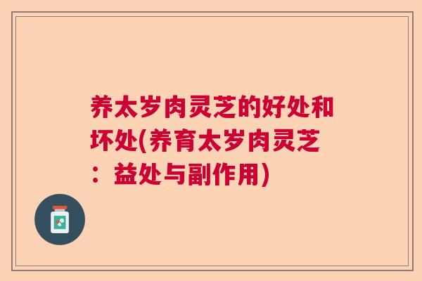 养太岁肉灵芝的好处和坏处(养育太岁肉灵芝:益处与副作用) 养太岁肉灵芝的好处和坏处(养育太岁肉灵芝:益处与副作用)