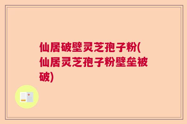 仙居破壁灵芝孢子粉(仙居灵芝孢子粉壁垒被破) 仙居破壁灵芝孢子粉(仙居灵芝孢子粉壁垒被破)