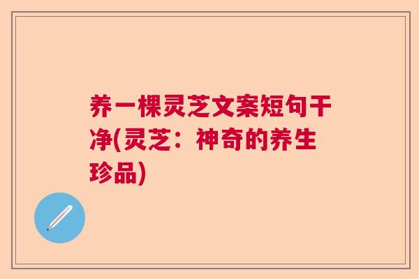 养一棵灵芝文案短句干净(灵芝:神奇的养生珍品) 养一棵灵芝文案短句干净(灵芝:神奇的养生珍品)