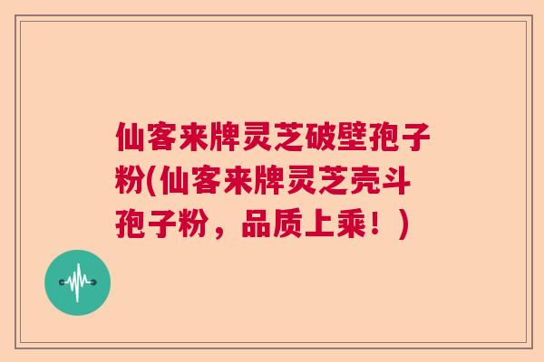 仙客来牌灵芝破壁孢子粉(仙客来牌灵芝壳斗孢子粉,品质上乘!) 仙客来牌灵芝破壁孢子粉(仙客来牌灵芝壳斗孢子粉,品质上乘!)