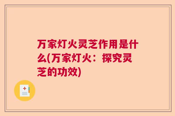 万家灯火灵芝作用是什么(万家灯火:探究灵芝的功效) 万家灯火灵芝作用是什么(万家灯火:探究灵芝的功效)