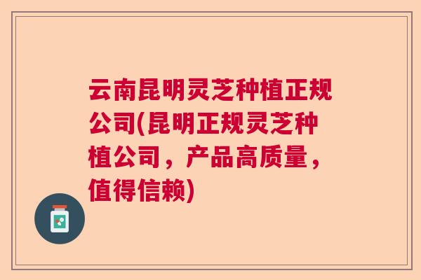 云南昆明灵芝种植正规公司(昆明正规灵芝种植公司,产品高质量,值得信赖) 云南昆明灵芝种植正规公司(昆明正规灵芝种植公司,产品高质量,值得信赖)