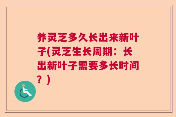养灵芝多久长出来新叶子(灵芝生长周期:长出新叶子需要多长时间?) 养灵芝多久长出来新叶子(灵芝生长周期:长出新叶子需要多长时间?)