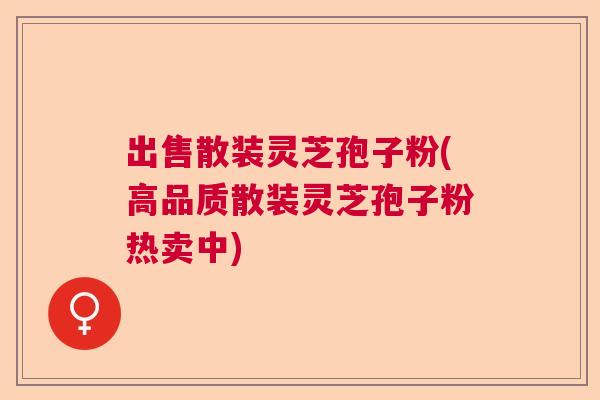 出售散装灵芝孢子粉(高品质散装灵芝孢子粉热卖中)