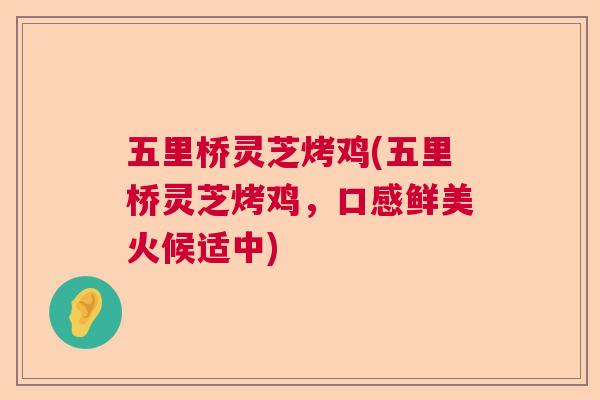 五里桥灵芝烤鸡(五里桥灵芝烤鸡,口感鲜美火候适中) 五里桥灵芝烤鸡(五里桥灵芝烤鸡,口感鲜美火候适中)