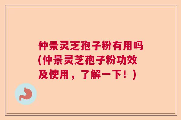 仲景灵芝孢子粉有用吗(仲景灵芝孢子粉功效及使用,了解一下!) 仲景灵芝孢子粉有用吗(仲景灵芝孢子粉功效及使用,了解一下!)