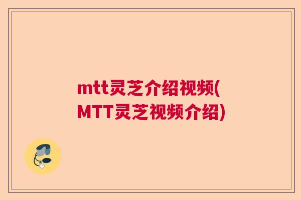 mtt灵芝介绍视频(MTT灵芝视频介绍) mtt灵芝介绍视频(MTT灵芝视频介绍)