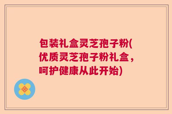 包装礼盒灵芝孢子粉(优质灵芝孢子粉礼盒,呵护健康从此开始) 包装礼盒灵芝孢子粉(优质灵芝孢子粉礼盒,呵护健康从此开始)