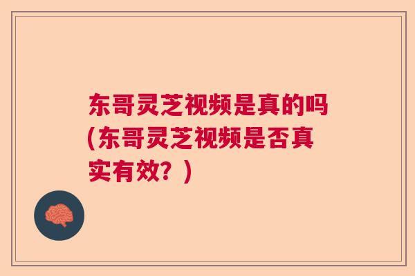 东哥灵芝视频是真的吗(东哥灵芝视频是否真实有效?) 东哥灵芝视频是真的吗(东哥灵芝视频是否真实有效?)