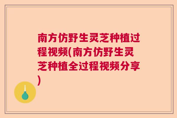 南方仿野生灵芝种植过程视频(南方仿野生灵芝种植全过程视频分享) 南方仿野生灵芝种植过程视频(南方仿野生灵芝种植全过程视频分享)