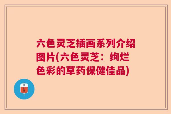 六色灵芝插画系列介绍图片(六色灵芝:绚烂色彩的草药保健佳品) 六色灵芝插画系列介绍图片(六色灵芝:绚烂色彩的草药保健佳品)