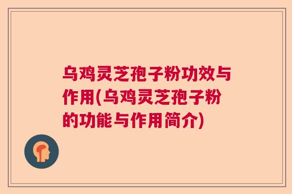 乌鸡灵芝孢子粉功效与作用(乌鸡灵芝孢子粉的功能与作用简介) 乌鸡灵芝孢子粉功效与作用(乌鸡灵芝孢子粉的功能与作用简介)